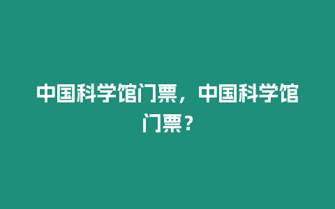 中國科學(xué)館門票，中國科學(xué)館門票？