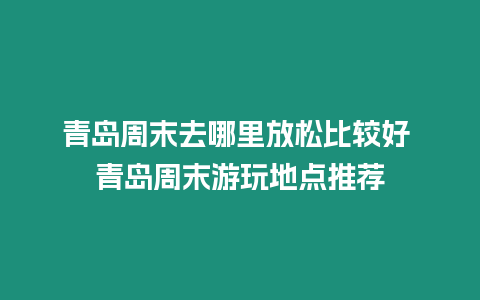 青島周末去哪里放松比較好 青島周末游玩地點(diǎn)推薦