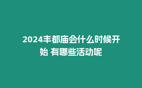 2024豐都廟會什么時候開始 有哪些活動呢