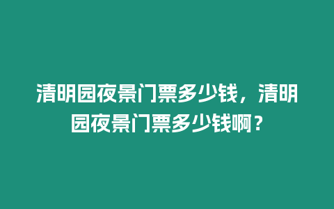 清明園夜景門票多少錢，清明園夜景門票多少錢??？