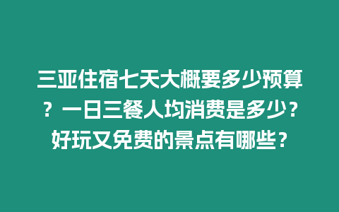 三亞住宿七天大概要多少預算？一日三餐人均消費是多少？好玩又免費的景點有哪些？