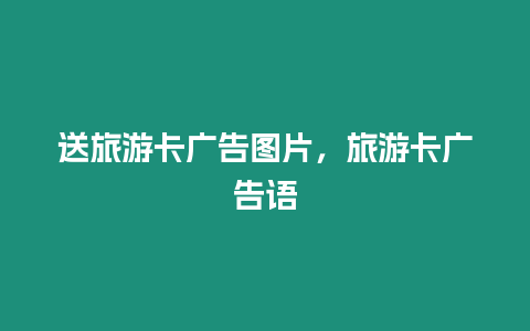 送旅游卡廣告圖片，旅游卡廣告語