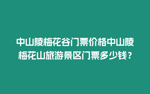 中山陵梅花谷門票價格中山陵梅花山旅游景區門票多少錢？