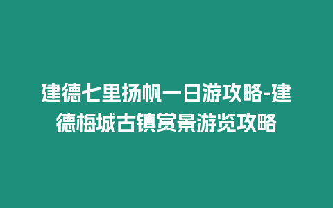 建德七里揚帆一日游攻略-建德梅城古鎮賞景游覽攻略