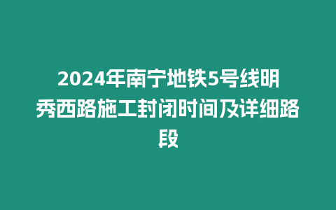 2024年南寧地鐵5號線明秀西路施工封閉時間及詳細(xì)路段