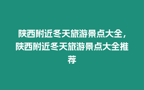 陜西附近冬天旅游景點大全，陜西附近冬天旅游景點大全推薦