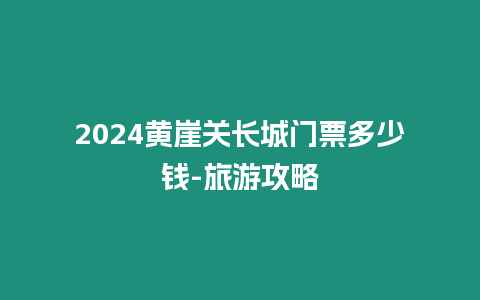 2024黃崖關長城門票多少錢-旅游攻略