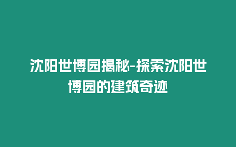 沈陽世博園揭秘-探索沈陽世博園的建筑奇跡