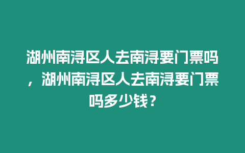 湖州南潯區人去南潯要門票嗎，湖州南潯區人去南潯要門票嗎多少錢？