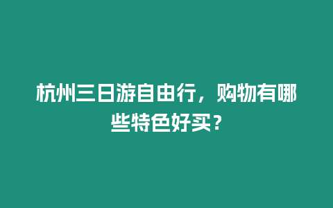 杭州三日游自由行，購物有哪些特色好買？