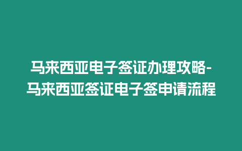 馬來西亞電子簽證辦理攻略-馬來西亞簽證電子簽申請流程