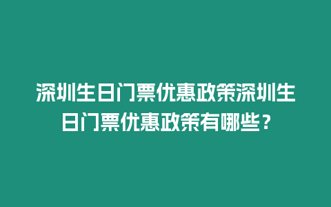 深圳生日門票優惠政策深圳生日門票優惠政策有哪些？