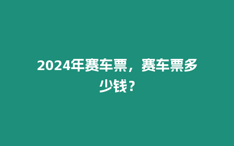 2024年賽車票，賽車票多少錢？