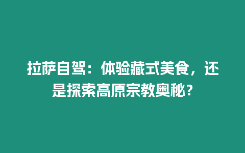 拉薩自駕：體驗(yàn)藏式美食，還是探索高原宗教奧秘？