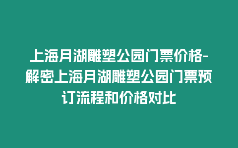 上海月湖雕塑公園門票價格-解密上海月湖雕塑公園門票預訂流程和價格對比