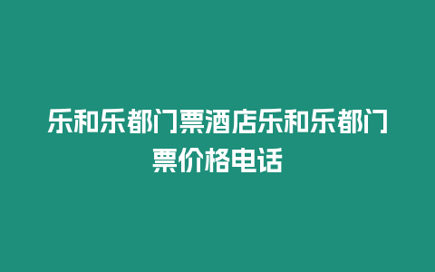 樂和樂都門票酒店樂和樂都門票價格電話