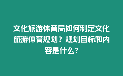 文化旅游體育局如何制定文化旅游體育規劃？規劃目標和內容是什么？