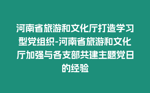 河南省旅游和文化廳打造學習型黨組織-河南省旅游和文化廳加強與各支部共建主題黨日的經驗