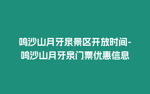 鳴沙山月牙泉景區開放時間-鳴沙山月牙泉門票優惠信息