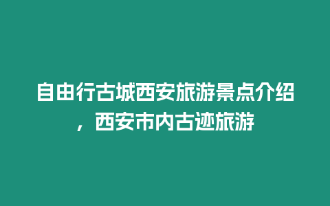 自由行古城西安旅游景點介紹，西安市內(nèi)古跡旅游