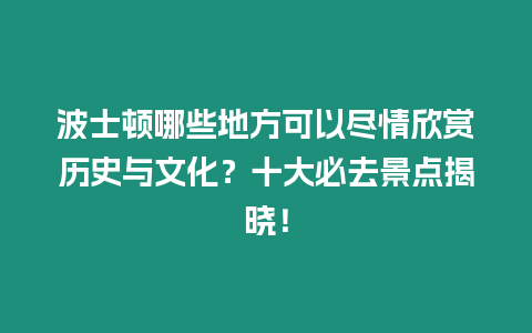 波士頓哪些地方可以盡情欣賞歷史與文化？十大必去景點揭曉！