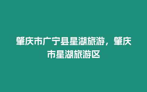 肇慶市廣寧縣星湖旅游，肇慶市星湖旅游區