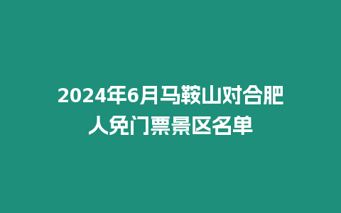 2024年6月馬鞍山對合肥人免門票景區名單