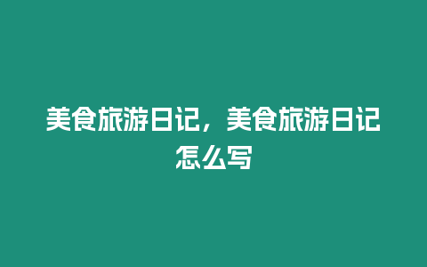 美食旅游日記，美食旅游日記怎么寫