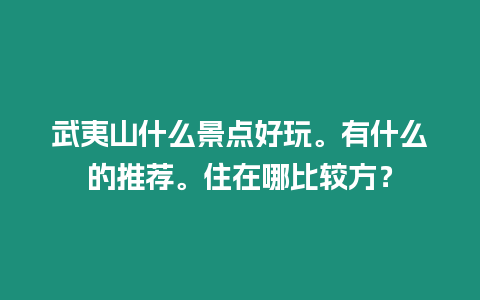 武夷山什么景點好玩。有什么的推薦。住在哪比較方？