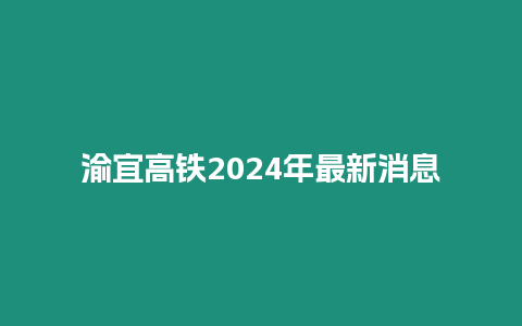 渝宜高鐵2024年最新消息