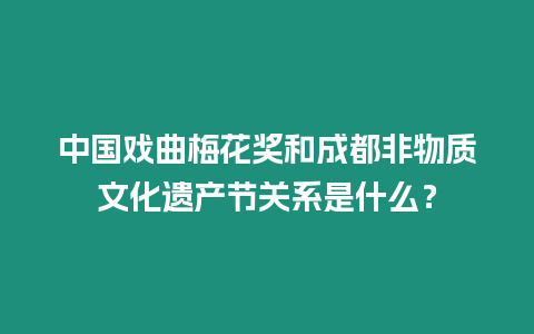 中國戲曲梅花獎和成都非物質(zhì)文化遺產(chǎn)節(jié)關(guān)系是什么？