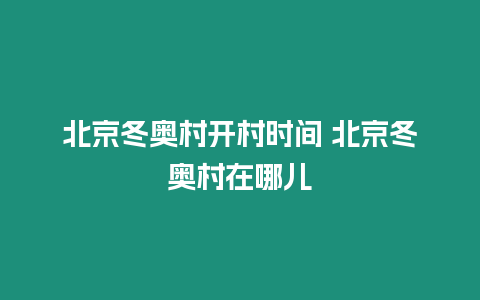 北京冬奧村開村時間 北京冬奧村在哪兒