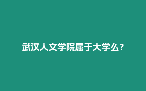 武漢人文學院屬于大學么？