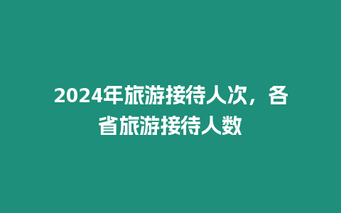 2024年旅游接待人次，各省旅游接待人數(shù)