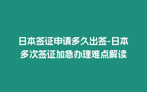 日本簽證申請多久出簽-日本多次簽證加急辦理難點解讀