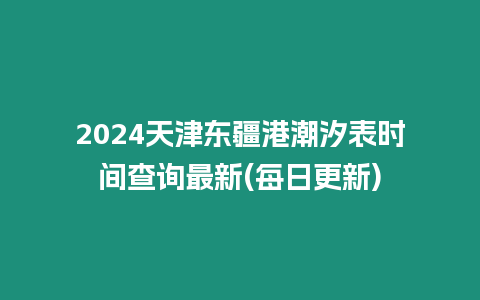 2024天津東疆港潮汐表時(shí)間查詢最新(每日更新)