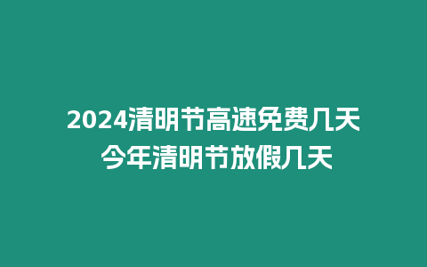 2024清明節(jié)高速免費(fèi)幾天 今年清明節(jié)放假幾天