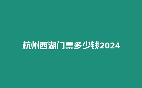 杭州西湖門票多少錢2024