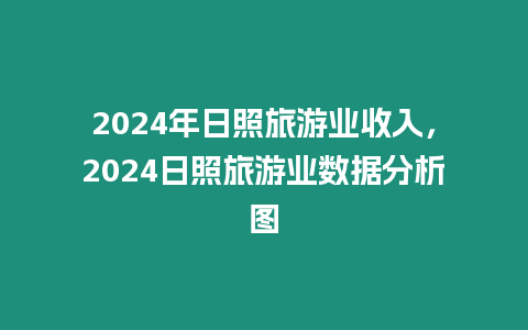 2024年日照旅游業收入，2024日照旅游業數據分析圖