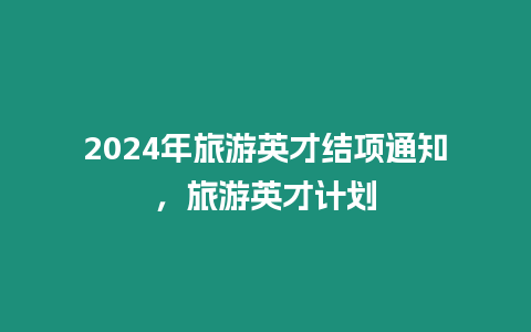 2024年旅游英才結項通知，旅游英才計劃