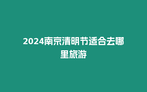 2024南京清明節適合去哪里旅游