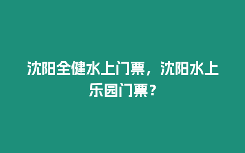 沈陽全健水上門票，沈陽水上樂園門票？