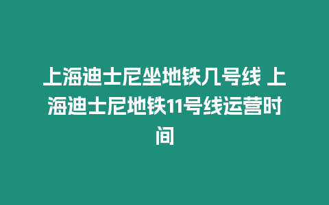 上海迪士尼坐地鐵幾號線 上海迪士尼地鐵11號線運營時間