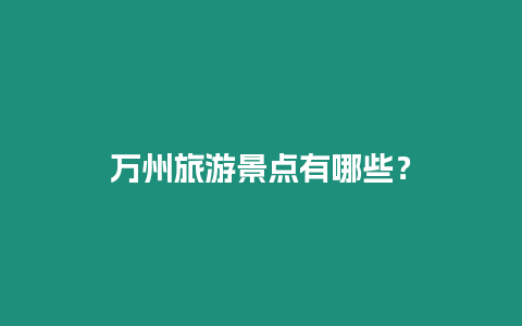 萬州旅游景點(diǎn)有哪些？