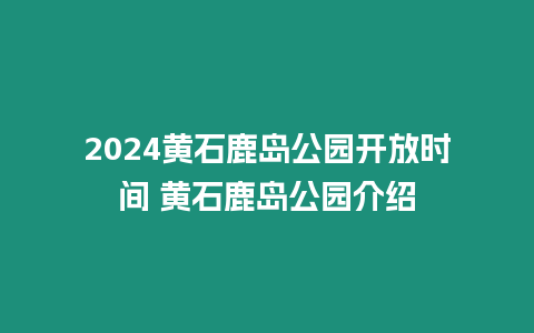 2024黃石鹿島公園開放時間 黃石鹿島公園介紹