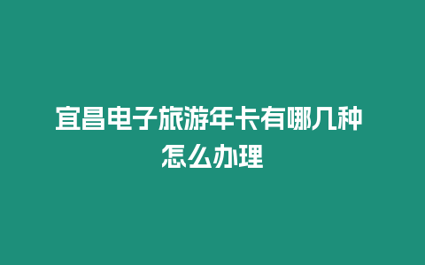 宜昌電子旅游年卡有哪幾種 怎么辦理