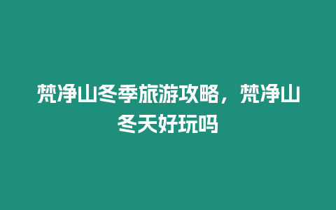 梵凈山冬季旅游攻略，梵凈山冬天好玩嗎