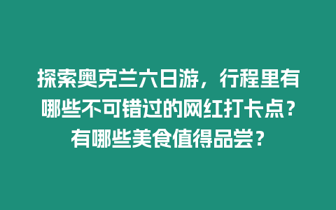 探索奧克蘭六日游，行程里有哪些不可錯過的網紅打卡點？有哪些美食值得品嘗？