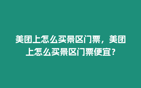 美團上怎么買景區(qū)門票，美團上怎么買景區(qū)門票便宜？