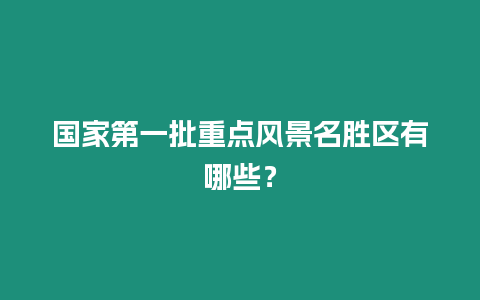 國(guó)家第一批重點(diǎn)風(fēng)景名勝區(qū)有哪些？